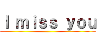 Ｉ ｍｉｓｓ ｙｏｕ ()