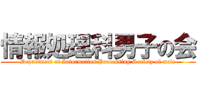 情報処理科男子の会 (Department of Information Processing Society of male)