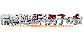 情報処理科男子の会 (Department of Information Processing Society of male)