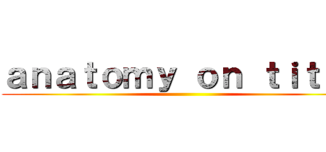 ａｎａｔｏｍｙ ｏｎ ｔｉｔａｎ ()