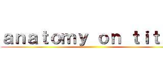 ａｎａｔｏｍｙ ｏｎ ｔｉｔａｎ ()