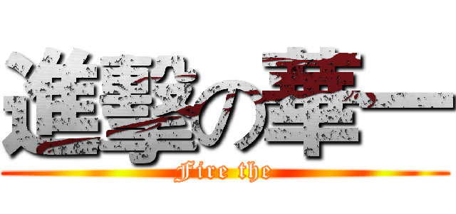進擊の華一 (Fire the)