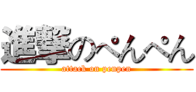 進撃のぺんぺん (attack on penpen)