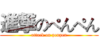 進撃のぺんぺん (attack on penpen)