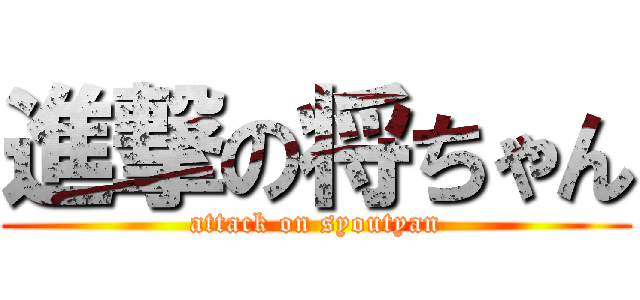 進撃の将ちゃん (attack on syoutyan)