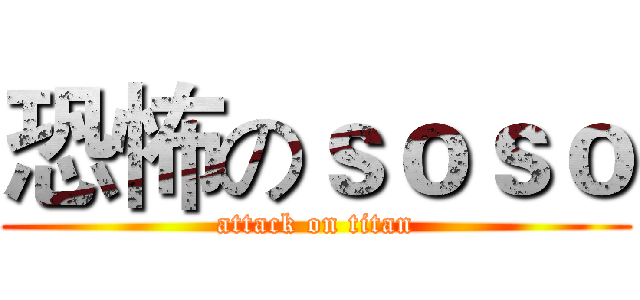 恐怖のｓｏｓｏ (attack on titan)