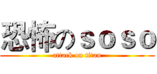 恐怖のｓｏｓｏ (attack on titan)