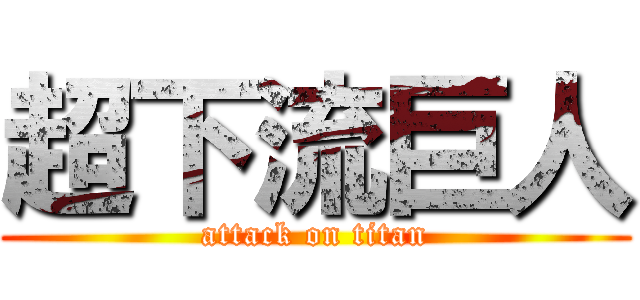 超下流巨人 (attack on titan)