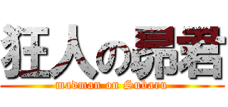 狂人の昴君 (madman on Subaru)