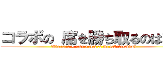 コラボの 席を勝ち取るのは誰だ (Who is it to gain a seat of the collaboration?)