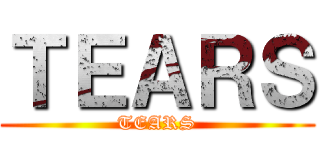 ＴＥＡＲＳ (TEARS)