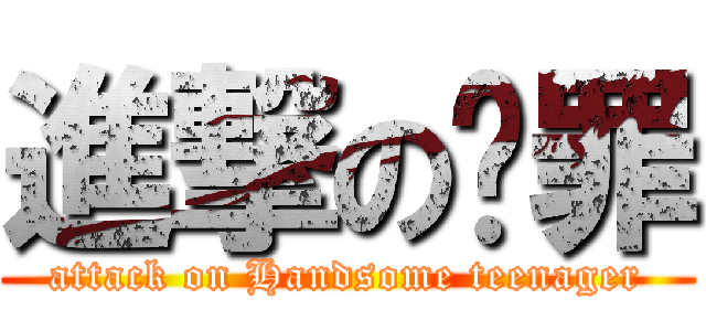 進撃の啊罪 (attack on Handsome teenager)