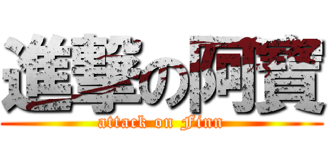 進撃の阿寶 (attack on Finn)