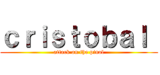 ｃｒｉｓｔｏｂａｌ  (attack on the pinol)