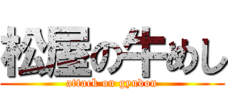 松屋の牛めし (attack on gyudon)