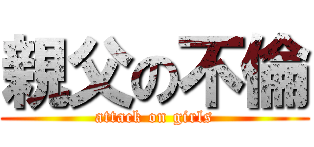 親父の不倫 (attack on girls)