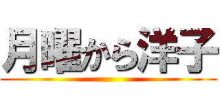 月曜から洋子 ()