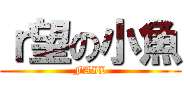 ｒ望の小魚 (FAIL)