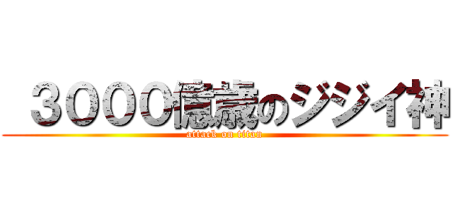  ３０００億歳のジジイ神 (attack on titan)