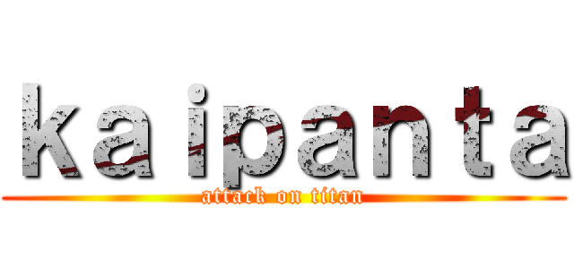 ｋａｉｐａｎｔａ (attack on titan)
