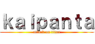 ｋａｉｐａｎｔａ (attack on titan)