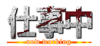 仕事中 (now working)