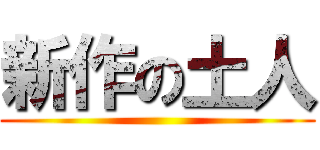 新作の土人 ()