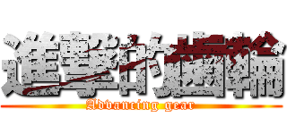 進撃的歯輪 (Advancing gear)