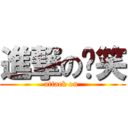 進撃の傻笑 (attack on )