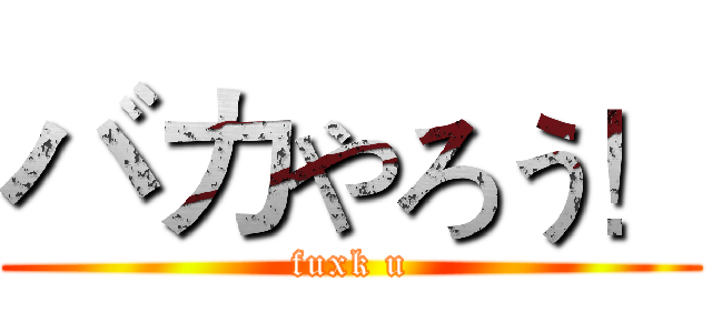 バカやろう！ (fuxk u)
