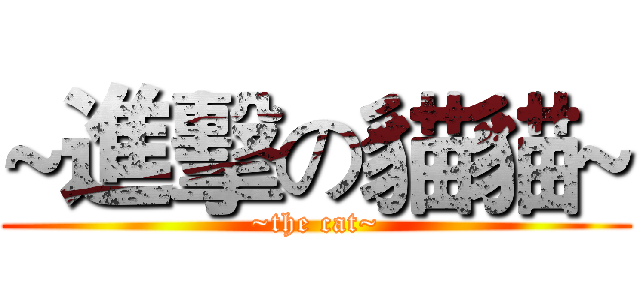 ~進擊の貓貓~ (~the cat~)