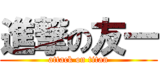 進撃の友一 (attack on titan)