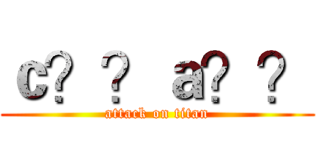 ｃ？？ａ？？ (attack on titan)