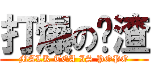 打爆の奶渣 (MALK TEA IS POPO)