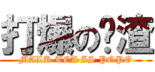 打爆の奶渣 (MALK TEA IS POPO)