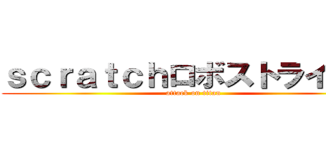 ｓｃｒａｔｃｈロボストライカー (attack on titan)