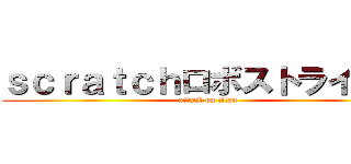 ｓｃｒａｔｃｈロボストライカー (attack on titan)