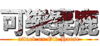 可樂麋鹿 (attack on Old Horse)