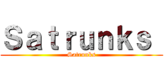 Ｓａｔｒｕｎｋｓ  (Satrunks)