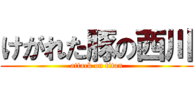 けがれた豚の西川 (attack on titan)