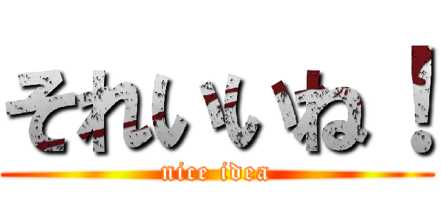 それいいね！ (nice idea)