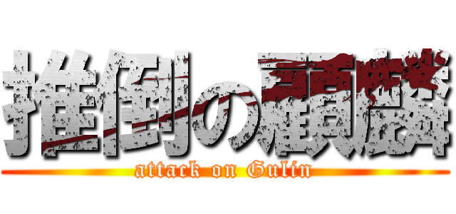 推倒の顧麟 (attack on Gulin)