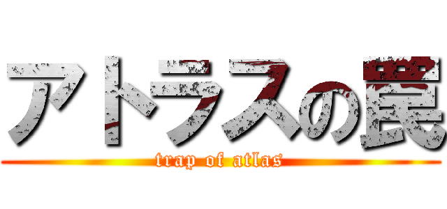 アトラスの罠 (trap of atlas)
