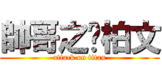 帥哥之黃柏文 (attack on titan)