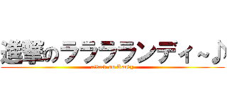 進撃のラララランディ～♪ (attack on Randy)