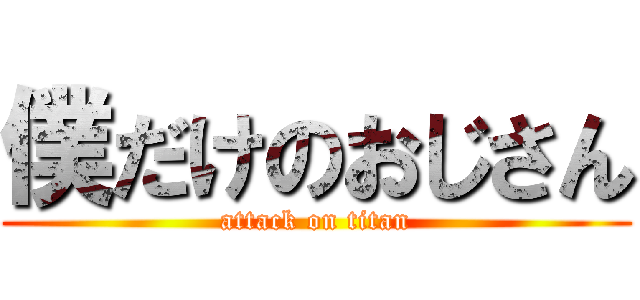 僕だけのおじさん (attack on titan)