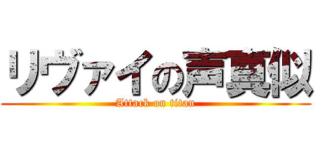 リヴァイの声真似 (Attack on titan)