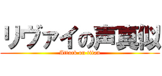 リヴァイの声真似 (Attack on titan)