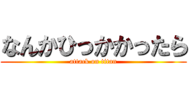 なんかひっかかったら (attack on titan)