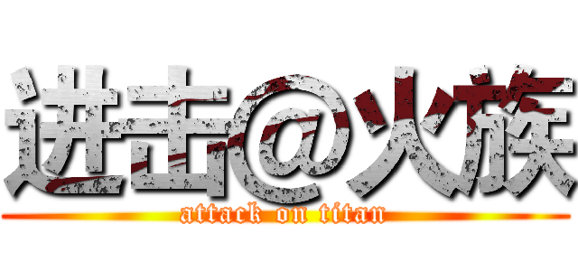 进击＠火族 (attack on titan)